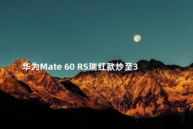 华为Mate 60 RS瑞红款炒至3万元